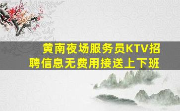 黄南夜场服务员KTV招聘信息无费用接送上下班
